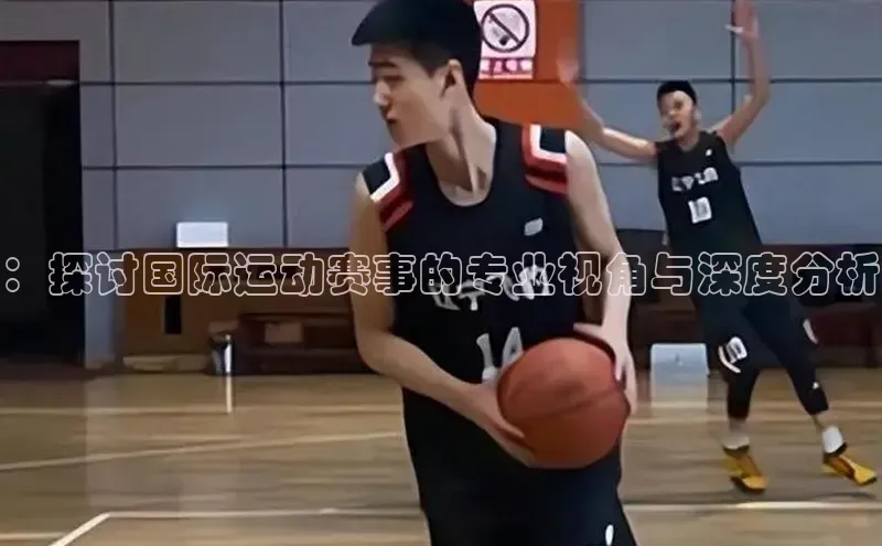 ：探讨国际运动赛事的专业视角与深度分析