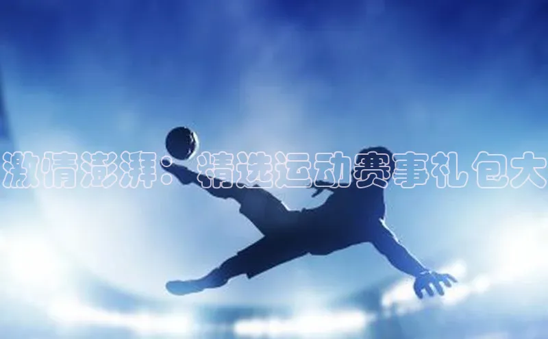 激情澎湃：精选运动赛事礼包大