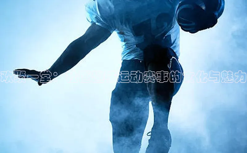 欢聚一堂：社区趣味运动赛事的文化与魅力